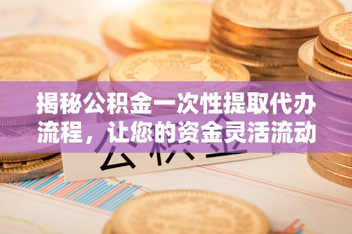 都安揭秘公积金一次性提取代办流程，让您的资金灵活流动