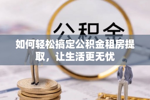 都安如何轻松搞定公积金租房提取，让生活更无忧
