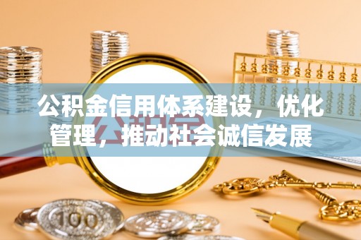 都安公积金信用体系建设，优化管理，推动社会诚信发展