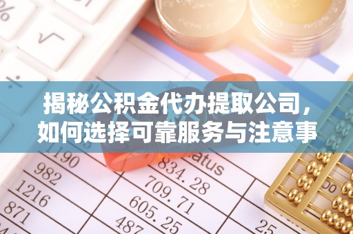 都安揭秘公积金代办提取公司，如何选择可靠服务与注意事项