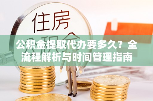 都安公积金提取代办要多久？全流程解析与时间管理指南