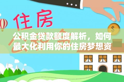 都安公积金贷款额度解析，如何最大化利用你的住房梦想资金