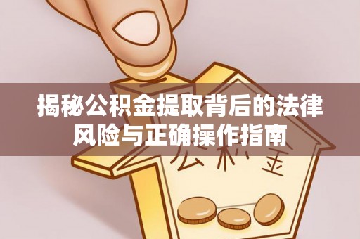 都安揭秘公积金提取背后的法律风险与正确操作指南