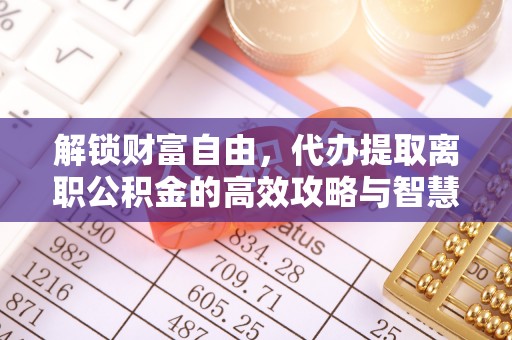 都安解锁财富自由，代办提取离职公积金的高效攻略与智慧选择