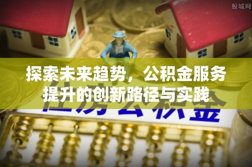 都安探索未来趋势，公积金服务提升的创新路径与实践