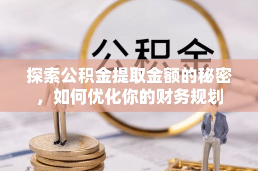 都安探索公积金提取金额的秘密，如何优化你的财务规划
