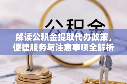 都安解读公积金提取代办政策，便捷服务与注意事项全解析
