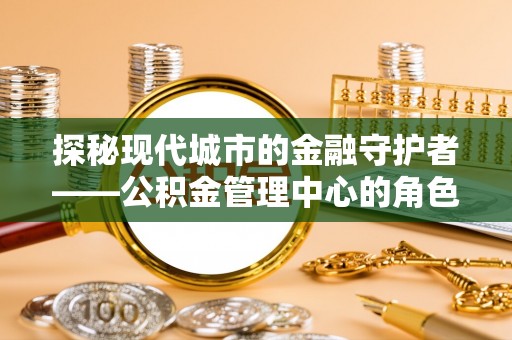 都安探秘现代城市的金融守护者——公积金管理中心的角色与使命