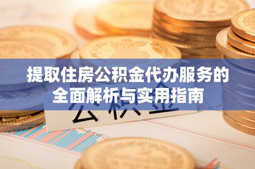 都安提取住房公积金代办服务的全面解析与实用指南