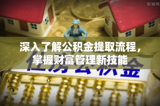 都安深入了解公积金提取流程，掌握财富管理新技能