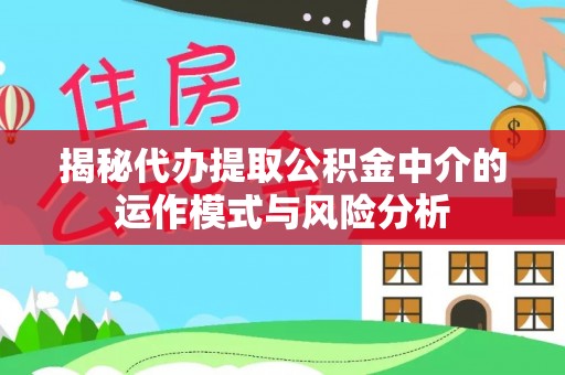 都安揭秘代办提取公积金中介的运作模式与风险分析