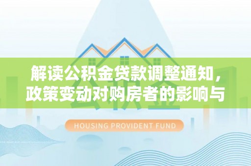 都安解读公积金贷款调整通知，政策变动对购房者的影响与应对策略