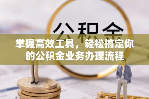 都安掌握高效工具，轻松搞定你的公积金业务办理流程