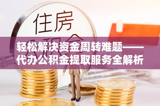 都安轻松解决资金周转难题——代办公积金提取服务全解析