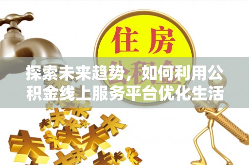 都安探索未来趋势，如何利用公积金线上服务平台优化生活
