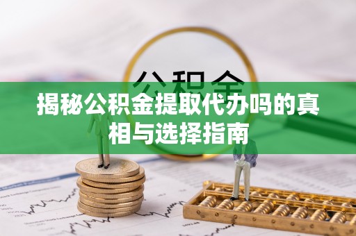 都安揭秘公积金提取代办吗的真相与选择指南