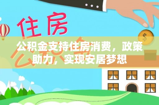 都安公积金支持住房消费，政策助力，实现安居梦想