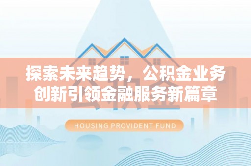 都安探索未来趋势，公积金业务创新引领金融服务新篇章