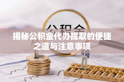 都安揭秘公积金代办提取的便捷之道与注意事项