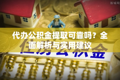 都安代办公积金提取可靠吗？全面解析与实用建议