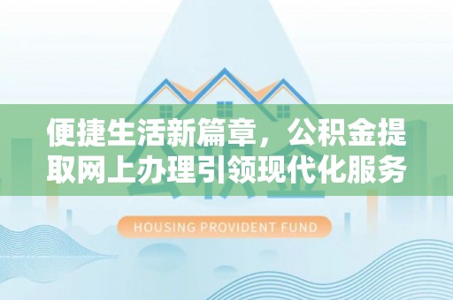 都安便捷生活新篇章，公积金提取网上办理引领现代化服务