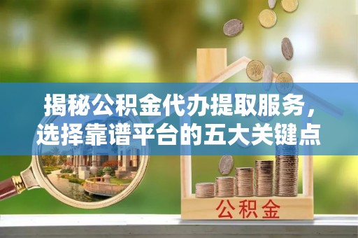 都安揭秘公积金代办提取服务，选择靠谱平台的五大关键点