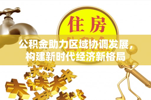 都安公积金助力区域协调发展，构建新时代经济新格局