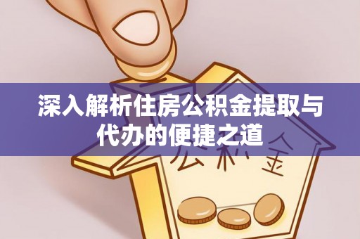 都安深入解析住房公积金提取与代办的便捷之道