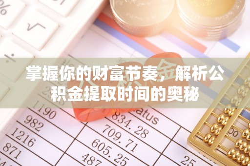 都安掌握你的财富节奏，解析公积金提取时间的奥秘