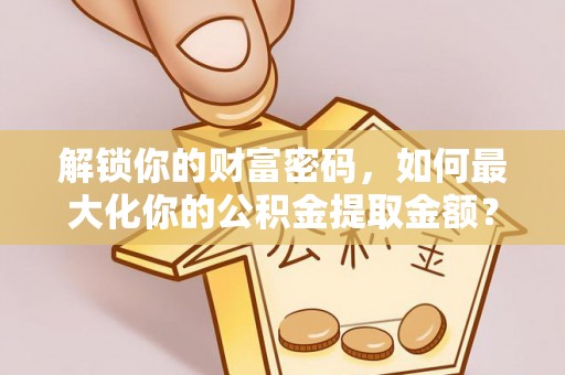 都安解锁你的财富密码，如何最大化你的公积金提取金额？