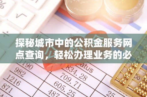 都安探秘城市中的公积金服务网点查询，轻松办理业务的必备指南