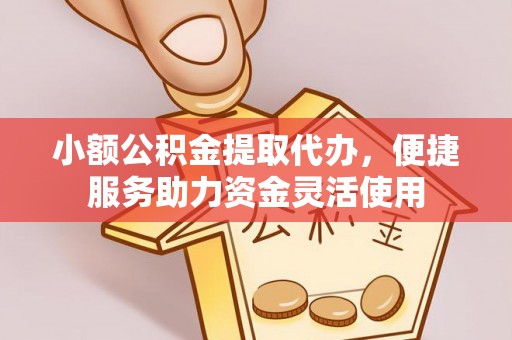 都安小额公积金提取代办，便捷服务助力资金灵活使用