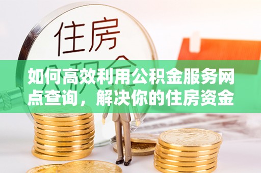都安如何高效利用公积金服务网点查询，解决你的住房资金难题