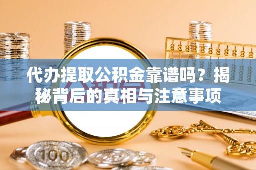 都安代办提取公积金靠谱吗？揭秘背后的真相与注意事项