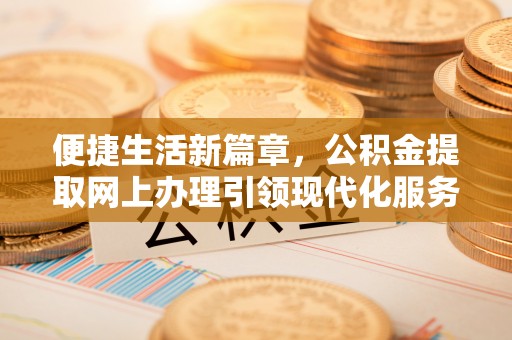 都安便捷生活新篇章，公积金提取网上办理引领现代化服务