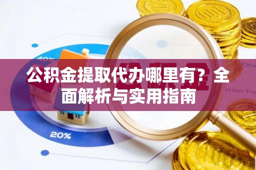 都安公积金提取代办哪里有？全面解析与实用指南