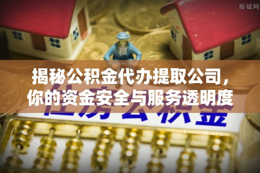 都安揭秘公积金代办提取公司，你的资金安全与服务透明度全解析