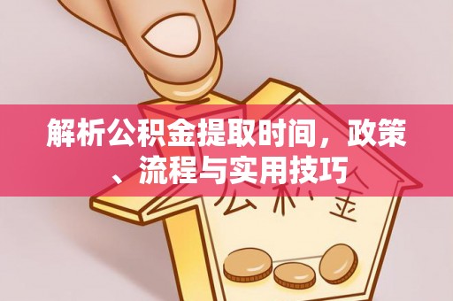 都安解析公积金提取时间，政策、流程与实用技巧