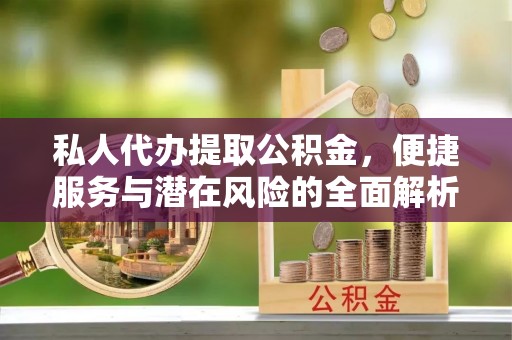 都安私人代办提取公积金，便捷服务与潜在风险的全面解析