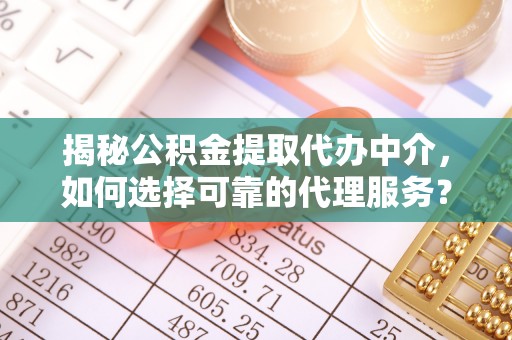 都安揭秘公积金提取代办中介，如何选择可靠的代理服务？