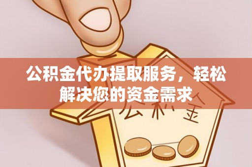 都安公积金代办提取服务，轻松解决您的资金需求