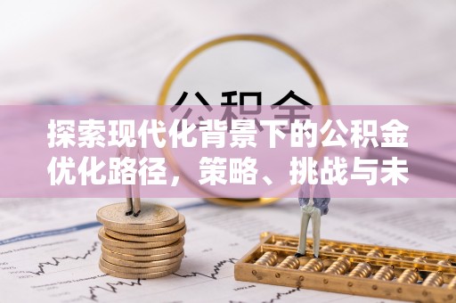 都安探索现代化背景下的公积金优化路径，策略、挑战与未来展望