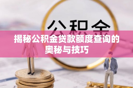 都安揭秘公积金贷款额度查询的奥秘与技巧