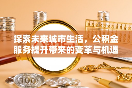 都安探索未来城市生活，公积金服务提升带来的变革与机遇