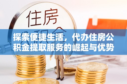 都安探索便捷生活，代办住房公积金提取服务的崛起与优势