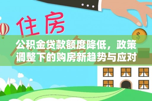 都安公积金贷款额度降低，政策调整下的购房新趋势与应对策略