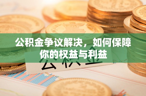 都安公积金争议解决，如何保障你的权益与利益