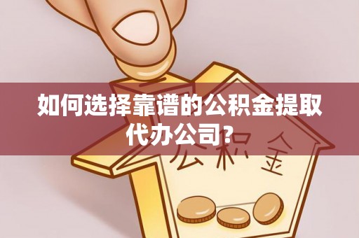 都安如何选择靠谱的公积金提取代办公司？