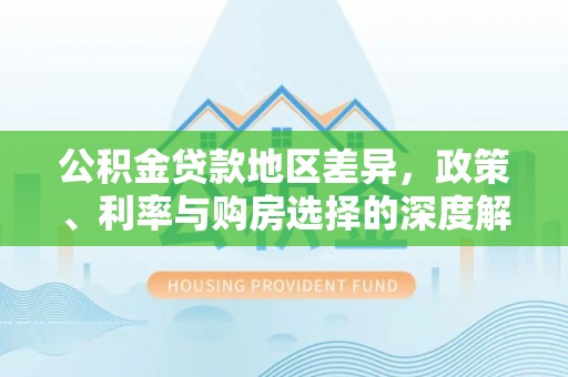 都安公积金贷款地区差异，政策、利率与购房选择的深度解析