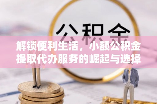 都安解锁便利生活，小额公积金提取代办服务的崛起与选择